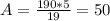 A= \frac{190*5}{19} =50