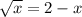 \sqrt{x}=2-x