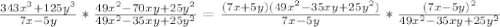 \frac{343x^3+125y^3}{7x-5y}* \frac{49x^2-70xy+25y^2}{49x^2-35xy+25y^2}= \frac{(7x+5y)(49x^2-35xy+25y^2) }{7x-5y}* \frac{(7x-5y)^2}{49x^2-35xy+25y^2}