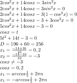 2cos^{2}x+14cosx=3sin^{2}x \\ 2cos^{2}x+14cosx-3sin^{2}x=0 \\ 2cos^{2}x+14cosx-3(1-cos^{2}x)=0\\2cos^{2}x+14cosx-3+3cos^{2}x=0\\5cos^{2}x+14cosx-3=0\\cosx=t\\5t^{2}+14t-3=0\\D=196+60=256\\x_{1}= \frac{-14+16}{10}=0,2 \\ x_{2}= \frac{-14-16}{10}=-3 \\ cosx \neq -3 \\ cosx=0,2\\x_{1}=arccos \frac{1}{5}+2 \pi n\\x_{1}=-arccos \frac{1}{5}+2 \pi n