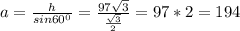 a= \frac{h}{sin 60^{0} } = \frac{97 \sqrt{3} }{ \frac{ \sqrt{3} }{2} } =97*2=194