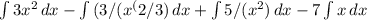 \int\limits {3x^2} \, dx - \int\limits {(3/(x^(2/3)} \, dx + \int\limits {5/(x^2)} \, dx -7 \int\limits {x} \, dx