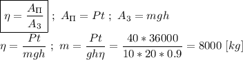 \boxed{\eta = \frac{A_\Pi}{A_3} } \ ; \ A_\Pi = Pt \ ; \ A_3 = mgh \\ \\ \eta = \dfrac{Pt}{mgh} \ ; \ m = \dfrac{Pt}{gh\eta} = \dfrac{40*36000}{10*20*0.9} = 8000 \ [kg]