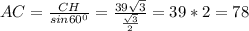 AC= \frac{CH}{sin 60^{0} } = \frac{39 \sqrt{3} }{ \frac{ \sqrt{3} }{2} } =39*2=78