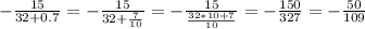 - \frac{15}{32+0.7}=- \frac{15}{32+ \frac{7}{10}}=- \frac{15}{ \frac{32*10+7}{10}}= -\frac{150}{327}=- \frac{50}{109}