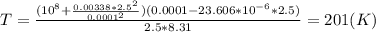 T= \frac{(10^8+ \frac{0.00338 *2.5^2}{0.0001^2} )(0.0001-23.606*10^{-6}*2.5)}{2.5*8.31}=201(K)