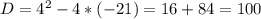 D= 4^{2} -4*(-21)=16+84=100