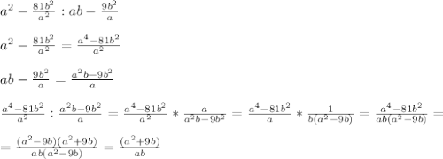 a^2-\frac{81b^2}{a^2} : ab-\frac{9b^2}{a} \\ \\ a^2-\frac{81b^2}{a^2}=\frac{a^4-81b^2}{a^2} \\ \\ ab-\frac{9b^2}{a}=\frac{a^{2}b-9b^2}{a} \\ \\ \frac{a^4-81b^2}{a^2}:\frac{a^{2}b-9b^2}{a}=\frac{a^4-81b^2}{a^2}*\frac{a}{a^{2}b-9b^2}=\frac{a^4-81b^2}{a}*\frac{1}{b(a^{2}-9b)}=\frac{a^4-81b^2}{ab(a^{2}-9b)}= \\ \\ =\frac{(a^{2}-9b)(a^{2}+9b)}{ab(a^{2}-9b)}=\frac{(a^{2}+9b)}{ab}