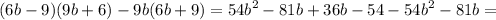 \displaystyle (6b-9)(9b+6)-9b(6b+9)=54b^2-81b+36b-54-54b^2-81b=