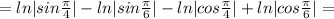 =ln|sin\frac{\pi}{4}|-ln|sin\frac{\pi}{6}|-ln|cos\frac{\pi}{4}|+ln|cos\frac{\pi}{6}|=