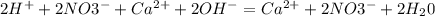 2 H^{+} + 2 NO3^{-} + Ca^{2+} + 2OH^{-} =Ca^{2+} + 2 NO3^{-} + 2H_{2} 0