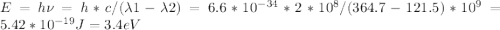 E = h\nu = h*c/(\lambda1 - \lambda2) = 6.6*10^{-34} *2*10^8/(364.7-121.5)*10^9 = 5.42*10^{-19} J = 3.4 eV