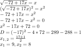 \sqrt{-72+17x} = x \\ ( \sqrt{-72+17x})^2 = x ^2 \\ -72 + 17x = x^2 \\ -72 +17x - x^2=0\\x^2 - 17x + 72 = 0 \\ D = (-17)^2 - 4 * 72 = 289 - 288 = 1\\ x_1_,_2 = \frac{17б1}{2}\\x_1 = 9, x_2 = 8