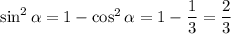 \sin^2\alpha= 1 - \cos^2\alpha =1-\dfrac 13=\dfrac 23