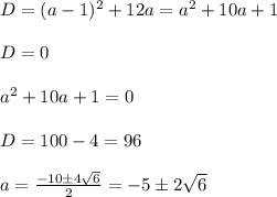 D=(a-1)^2+12a=a^2+10a+1\\\\D=0\\\\a^2+10a+1=0\\\\D=100-4=96\\&#10;\\&#10;a= \frac{-10\pm4 \sqrt{6} }{2} =-5\pm2 \sqrt{6}