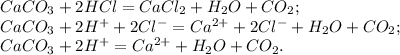 CaCO_3 + 2HCl = CaCl_2 + H_2O + CO_2; \\ &#10;CaCO_3 + 2H^{+} + 2Cl^{-} = Ca^{2+} + 2Cl^{-} + H_2O + CO_2; \\ &#10;CaCO_3 + 2H^{+} = Ca^{2+} + H_2O + CO_2.