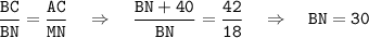 \tt \dfrac{BC}{BN}=\dfrac{AC}{MN}~~~\Rightarrow~~~\dfrac{BN+40}{BN}=\dfrac{42}{18} ~~~\Rightarrow~~~ BN=30