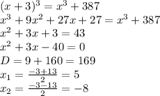 (x+3)^3=x^3+387 \\&#10;x^3+9x^2+27x+27 = x^3 + 387 \\&#10;x^2+3x+3 = 43 \\&#10;x^2+3x-40 = 0 \\&#10;D = 9 + 160 = 169 \\&#10;x_1 = \frac{-3+13}{2} = 5 \\&#10;x_2 = \frac{-3-13}{2} = -8