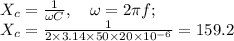 X_c= \frac{1}{\omega C}, \quad \omega=2 \pi f; \\ X_c= \frac{1}{2 \times 3.14 \times 50 \times 20 \times 10^{-6}}= 159.2