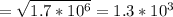 = \sqrt{1.7* 10^{6} } =1.3* 10^{3}