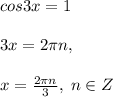 cos3x=1\\\\3x=2\pi n,\\\\x=\frac{2\pi n}{3},\; n\in Z