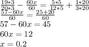 \frac{19*3}{20*3} - \frac{60x}{60} = \frac{5*5}{12*5}+ \frac{1*20}{3*20} \\ \frac{57-60x}{60} = \frac{25+20}{60} \\ 57-60x=45 \\ 60x=12 \\ x=0.2