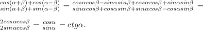 \frac{cos(\alpha+\beta)+cos(\alpha-\beta ) }{sin(\alpha +\beta ) +sin(\alpha -\beta) } =\frac{cos\alpha cos\beta -sin\alpha sin\beta + cos\alpha cos\beta +sin\alpha sin\beta }{sin\alpha cos\beta +cos\alpha sin\beta +sin\alpha cos\beta -cos\alpha sin\beta } =\\\\\frac{2cos\alpha cos\beta }{2sin\alpha cos\beta } =\frac{cos\alpha }{sin\alpha } =ctg\alpha .