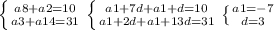 \left \{ {{a8+a2=10} \atop {a3+a14=31}} \right. \left \{ {{a1+7d+a1+d=10} \atop {a1+2d+a1+13d=31 }} \right. \left \{ {{a1=-7} \atop {d=3}} \right.