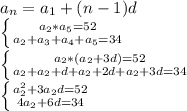 a_n =a_1+(n-1)d \\ \left \{ {{a_2*a_5=52} \atop {a_2+a_3+a_4+a_5=34}} \right. \\ \left \{ {{a_2*(a_2+3d)=52} \atop {a_2+a_2+d+a_2+2d+a_2+3d=34}} \right. \\ \left \{ {{a_2^2+3a_2d=52} \atop {4a_2+6d=34}} \right.