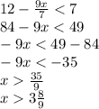 12- \frac{9x}{7} <7 \\ &#10;84-9x<49 \\ &#10;-9x<49-84 \\ &#10;-9x<-35 \\ &#10;x \frac{35}{9} \\ &#10;x3 \frac{8}{9} \\