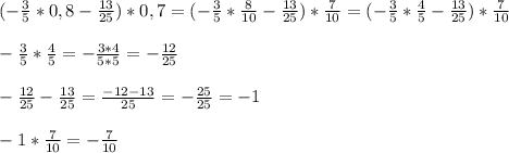 (-\frac{3}{5}*0,8-\frac{13}{25})*0,7=(-\frac{3}{5}*\frac{8}{10}-\frac{13}{25})*\frac{7}{10}=(-\frac{3}{5}*\frac{4}{5}-\frac{13}{25})*\frac{7}{10} \\ \\ -\frac{3}{5}*\frac{4}{5}=-\frac{3*4}{5*5}=-\frac{12}{25} \\ \\ -\frac{12}{25}-\frac{13}{25}=\frac{-12-13}{25}=-\frac{25}{25}=-1 \\ \\ -1*\frac{7}{10}=-\frac{7}{10}