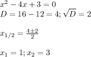 x^2-4x+3=0\\&#10;D=16-12=4; \sqrt D=2\\\\&#10;x_{1/2}= \frac{4\pm2}{2}\\\\&#10;x_1=1; x_2= 3