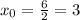 x_{0}= \frac{6}{2} =3