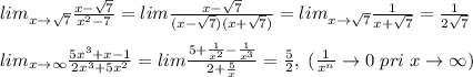 lim_{x\to \sqrt7}\frac{x-\sqrt7}{x^2-7}=lim\frac{x-\sqrt7}{(x-\sqrt7)(x+\sqrt7)}=lim_{x\to \sqrt7}\frac{1}{x+\sqrt7}=\frac{1}{2\sqrt7}\\\\lim_{x\to \infty}\frac{5x^3+x-1}{2x^3+5x^2}=lim\frac{5+\frac{1}{x^2}-\frac{1}{x^3}}{2+\frac{5}{x}}=\frac{5}{2},\; (\frac{1}{x^{n}}\to 0\; pri\; x\to \infty)