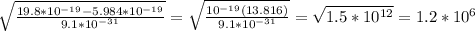 \sqrt{ \frac{19.8* 10^{-19}-5.984* 10^{-19} }{9.1* 10^{-31} } }= \sqrt{ \frac{ 10^{-19}(13.816) }{9.1* 10^{-31} } }= \sqrt{1.5* 10^{12} } =1.2* 10^{6}