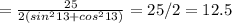 = \frac{25}{2( sin^{2}13+ cos^{2}13) }=25/2=12.5