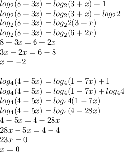 log_{2}(8+3x)=log_{2}(3+x)+1\\log_{2}(8+3x)=log_{2}(3+x)+log_{2}2\\log_{2}(8+3x)=log_{2}2(3+x)\\log_{2}(8+3x)=log_{2}(6+2x)\\8+3x=6+2x\\3x-2x=6-8\\x=-2\\\\log_{4}(4-5x)=log_{4}(1-7x)+1\\log_{4}(4-5x)=log_{4}(1-7x)+log_{4}4\\log_{4}(4-5x)=log_{4}4(1-7x)\\log_{4}(4-5x)=log_{4}(4-28x)\\4-5x=4-28x\\28x-5x=4-4\\23x=0\\x=0