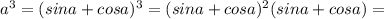 a^3=(sina+cosa)^3=(sina+cosa)^2(sina+cosa)=