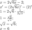 x=2\sqrt{6x}-2;\\&#10;x'=(2\sqrt{6x})'-(2)'\\&#10;1=2\sqrt6\cdot\frac{1}{2\sqrt{x}};\\&#10;1=\frac{\sqrt6}{\sqrt{x}};\\&#10;\sqrt{x}=\sqrt6;\\&#10;x=6&#10;&#10;