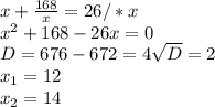 x+ \frac{168}{ x} =26 /* x \\ x^{2} +168-26 x=0 \\ D=676-672=4 \sqrt{D} =2 \\ x _{1} =12 \\ x_{2} =14