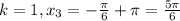 k=1, x_{3} = -\frac{ \pi }{6}+\pi = \frac{5 \pi }{6}