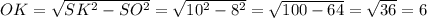 OK = \sqrt{SK^2-SO^2} = \sqrt{10^2-8^2} = \sqrt{100-64} = \sqrt{36} =6