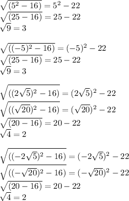 \sqrt{(5^2-16)}=5^2-22 \\ \sqrt{(25-16)}=25-22 \\ \sqrt{9}=3 \\ \\ \sqrt{((-5)^2-16)}=(-5)^2-22 \\ \sqrt{(25-16)}=25-22 \\ \sqrt{9}=3 \\ \\ \sqrt{((2\sqrt{5})^2-16)}=(2\sqrt{5})^2-22 \\ \sqrt{((\sqrt{20})^2-16)}=(\sqrt{20})^2-22 \\ \sqrt{(20-16)}=20-22 \\ \sqrt{4}=2 \\ \\ \sqrt{((-2\sqrt{5})^2-16)}=(-2\sqrt{5})^2-22 \\ \sqrt{((-\sqrt{20})^2-16)}=(-\sqrt{20})^2-22 \\ \sqrt{(20-16)}=20-22 \\ \sqrt{4}=2