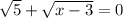 \sqrt{5}+\sqrt{x-3}=0