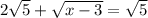 2\sqrt{5}+\sqrt{x-3}=\sqrt{5}