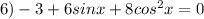 6) -3+6sinx+8cos^2x=0