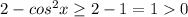 2-cos^2 x \geq 2-1=10