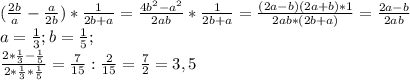 (\frac{2b}{a} - \frac{a}{2b} )* \frac{1}{2b+a} = \frac{4b ^{2}-a ^{2} }{2ab} * \frac{1}{2b+a} = \frac{(2a-b)(2a+b)*1}{2ab*(2b+a)} = \frac{2a-b}{2ab} \\ &#10;a= \frac{1}{3} ;b= \frac{1}{5}; \\ &#10;\frac{2*\frac{1}{3}- \frac{1}{5}}{2*\frac{1}{3}* \frac{1}{5}} = \frac{7}{15} : \frac{2}{15}= \frac{7}{2} =3,5 \\