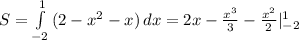 S= \int\limits^1_{-2} {(2- x^{2} -x)} \, dx =2x- \frac{x^{3}}{3} - \frac{x^{2}}{2} |^{1}_{-2}