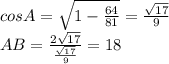 cosA= \sqrt{1- \frac{64}{81}} = \frac{ \sqrt{17} }{9} \\ AB= \frac{2 \sqrt{17} }{ \frac{ \sqrt{17} }{9} } =18